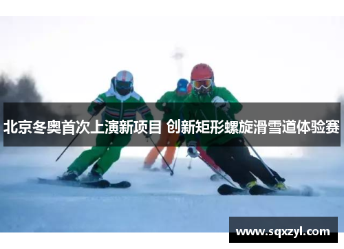 北京冬奥首次上演新项目 创新矩形螺旋滑雪道体验赛