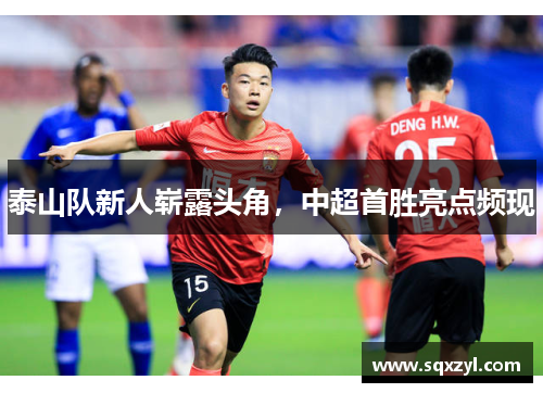 泰山队新人崭露头角，中超首胜亮点频现