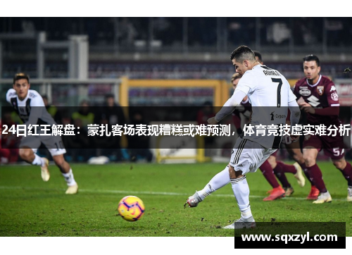 24日红王解盘：蒙扎客场表现糟糕或难预测，体育竞技虚实难分析