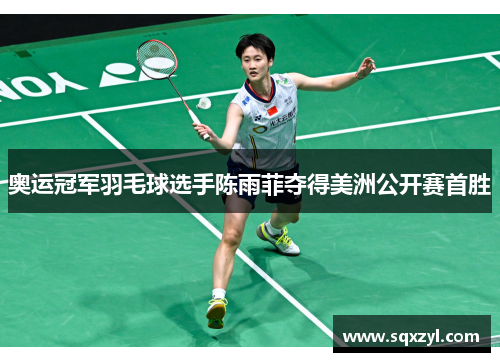 奥运冠军羽毛球选手陈雨菲夺得美洲公开赛首胜