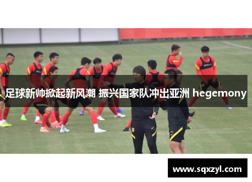 足球新帅掀起新风潮 振兴国家队冲出亚洲 hegemony